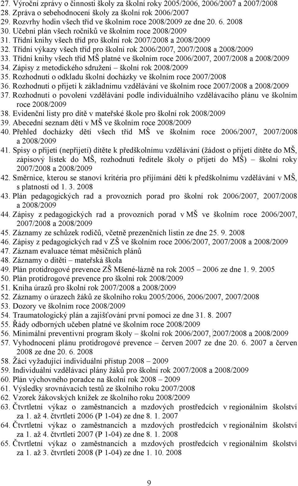 Třídní výkazy všech tříd pro školní rok 2006/2007, 2007/2008 a 2008/2009 33. Třídní knihy všech tříd MŠ platné ve školním roce 2006/2007, 2007/2008 a 2008/2009 34.