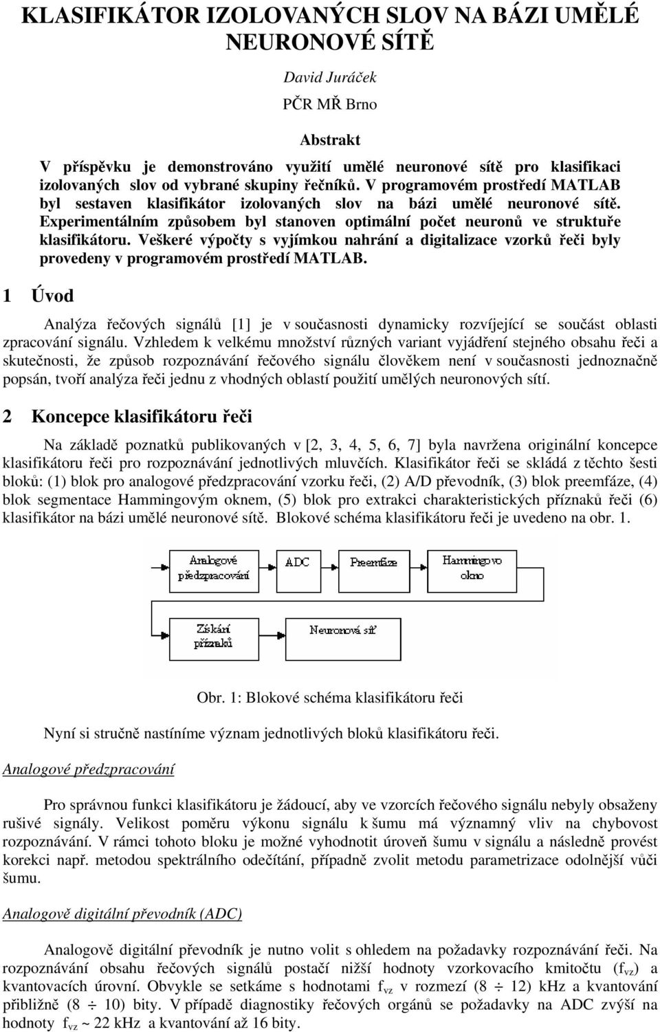 klasifikátoru Veškeré výpočty s vyjímkou nahrání a digitalizace vzorků řeči byly provedeny v programovém prostředí MATLAB Úvod Analýza řečových signálů [] je v současnosti dynamicky rozvíjející se