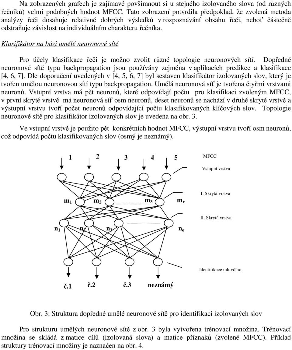 řeči je možno zvolit různé topologie neuronových sítí Dopředné neuronové sítě typu backpropagation jsou používány zejména v aplikacích predikce a klasifikace [, 6, 7] Dle doporučení uvedených v [,,