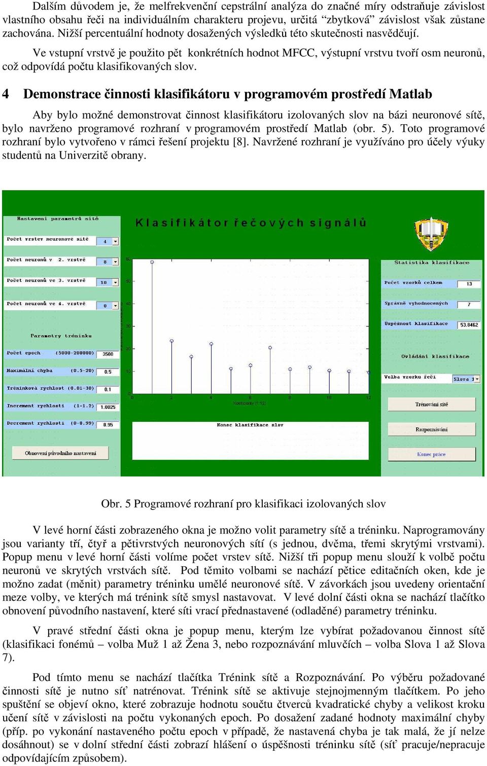 klasifikovaných slov Demonstrace činnosti klasifikátoru v programovém prostředí Matlab Aby bylo možné demonstrovat činnost klasifikátoru izolovaných slov na bázi neuronové sítě, bylo navrženo