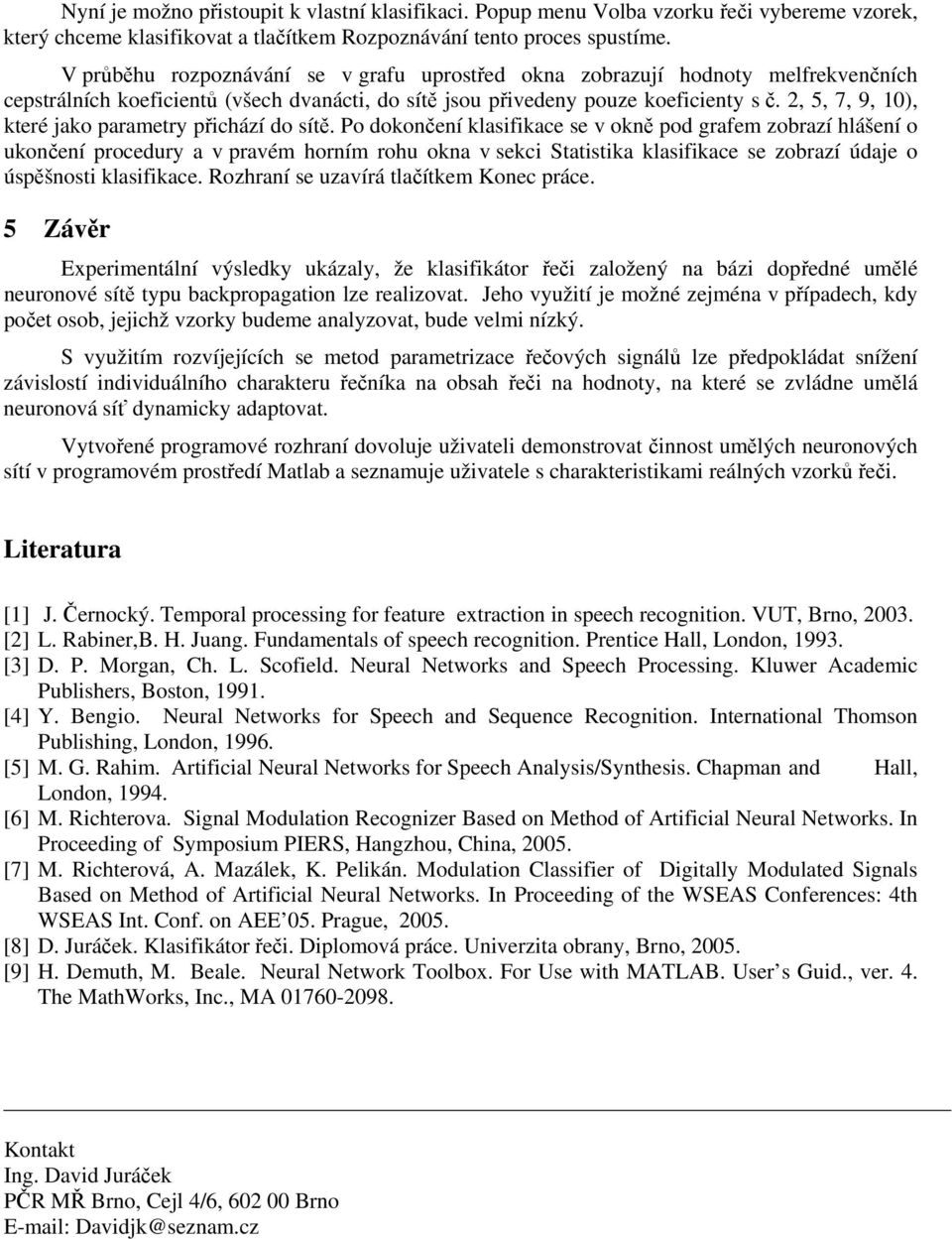 klasifikace se v okně pod grafem zobrazí hlášení o ukončení procedury a v pravém horním rohu okna v sekci Statistika klasifikace se zobrazí údaje o úspěšnosti klasifikace Rozhraní se uzavírá