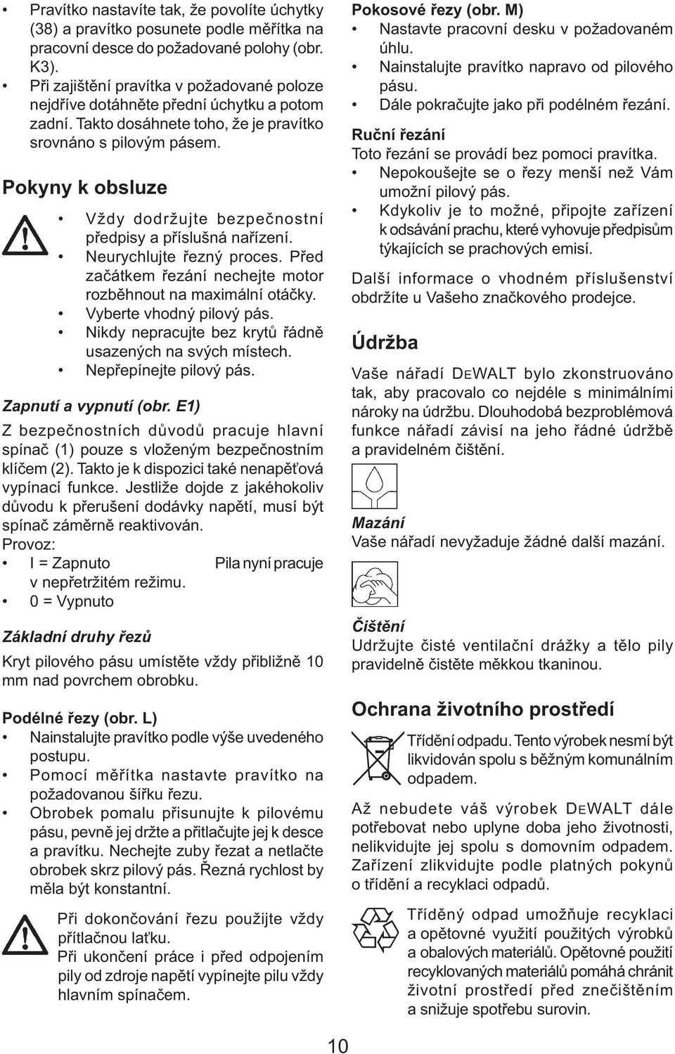 Pokyny k obsluze Vždy dodržujte bezpečnostní předpisy a příslušná nařízení. Neurychlujte řezný proces. Před začátkem řezání nechejte motor rozběhnout na maximální otáčky. Vyberte vhodný pilový pás.