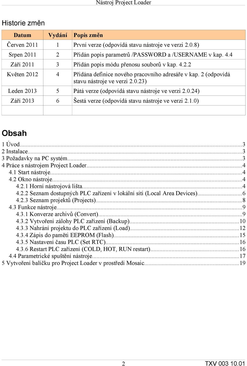 0.24) Září 2013 6 Šestá verze (odpovídá stavu nástroje ve verzi 2.1.0) Obsah 1 Úvod...3 2 Instalace...3 3 Požadavky na PC systém...3 4 Práce s nástrojem Project Loader...4 4.1 Start nástroje...4 4.2 Okno nástroje.