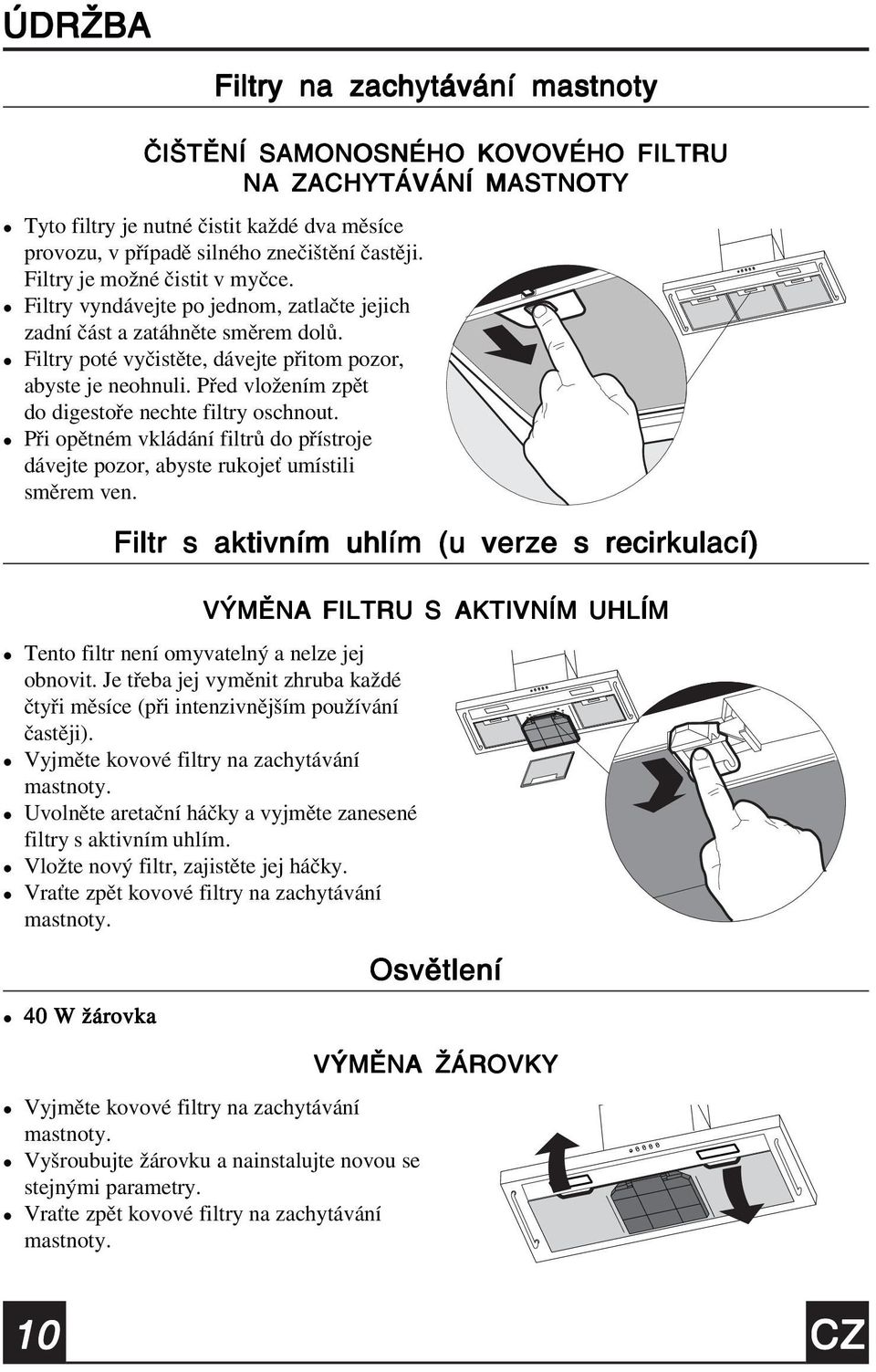 Před vožením zpět do digestoře nechte fitry oschnout. Při opětném vkádání fitrů do přístroje dávejte pozor, abyste rukojeť umístii směrem ven.