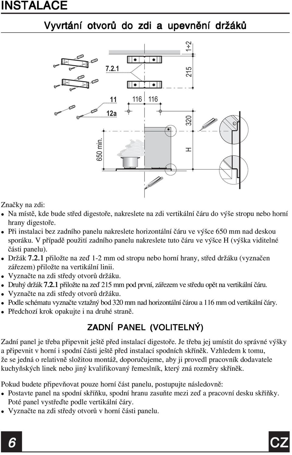 Při instaaci bez zadního paneu nakresete horizontání čáru ve výšce 650 mm nad deskou sporáku. V případě použití zadního paneu nakresete tuto čáru ve výšce H (výška viditené části paneu). Držák 7.2.