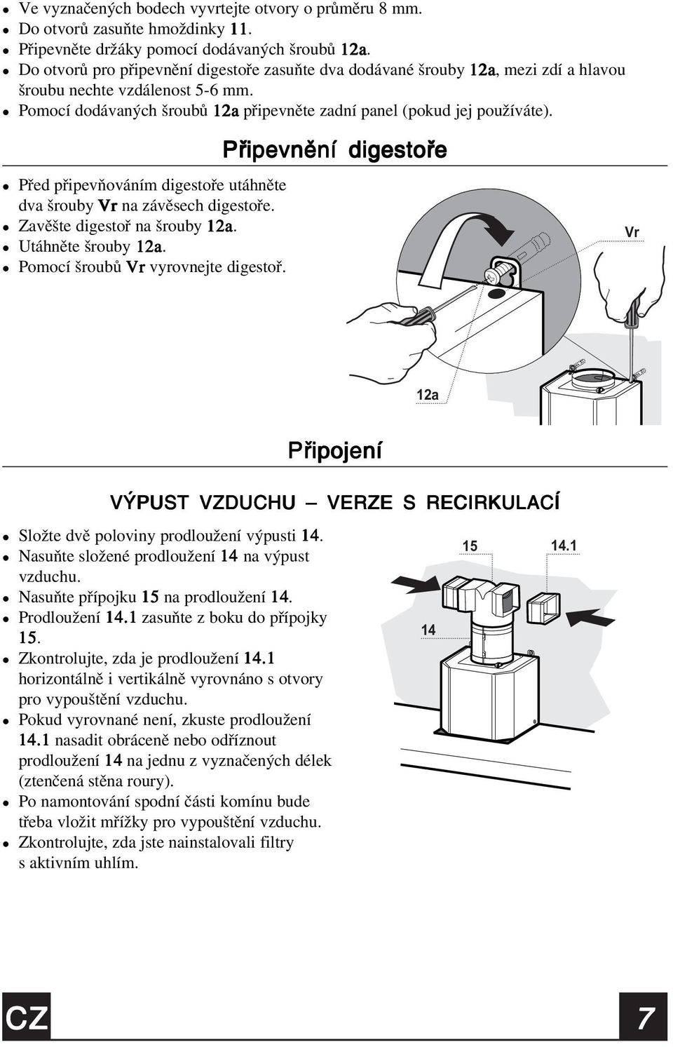 Připevnění digestoře Před připevňováním digestoře utáhněte dva šrouby Vr na závěsech digestoře. Zavěšte digestoř na šrouby 12a. Vr Utáhněte šrouby 12a. Pomocí šroubů Vr vyrovnejte digestoř.