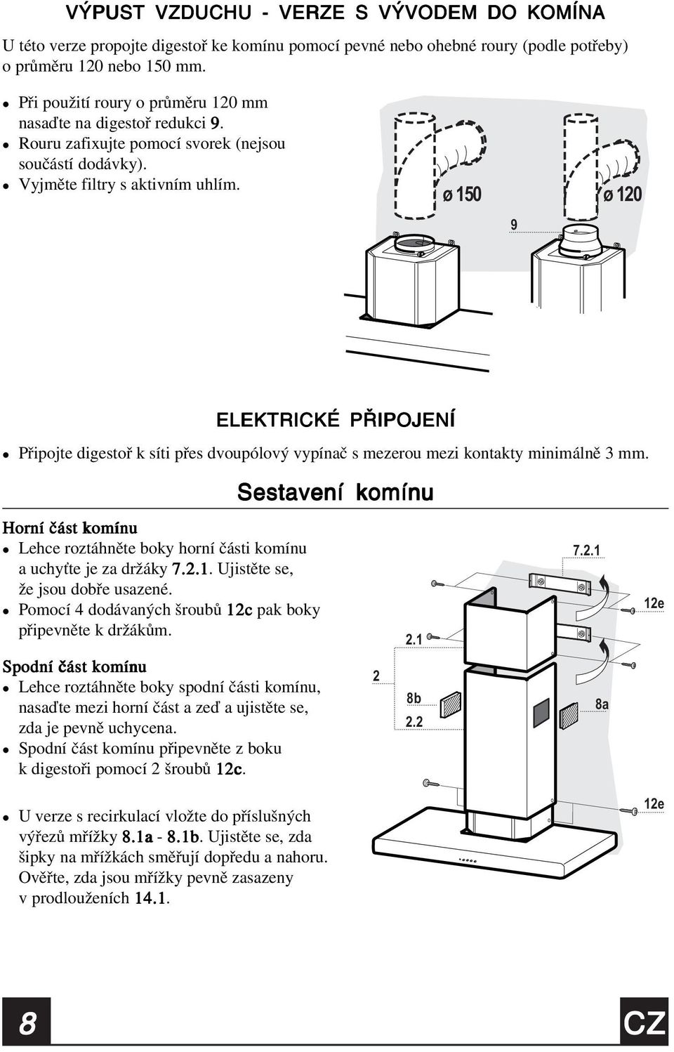 ø 150 ø 120 9 ELEKTRICKÉ PŘIPOJENÍ Připojte digestoř k síti přes dvoupóový vypínač s mezerou mezi kontakty minimáně 3 mm.