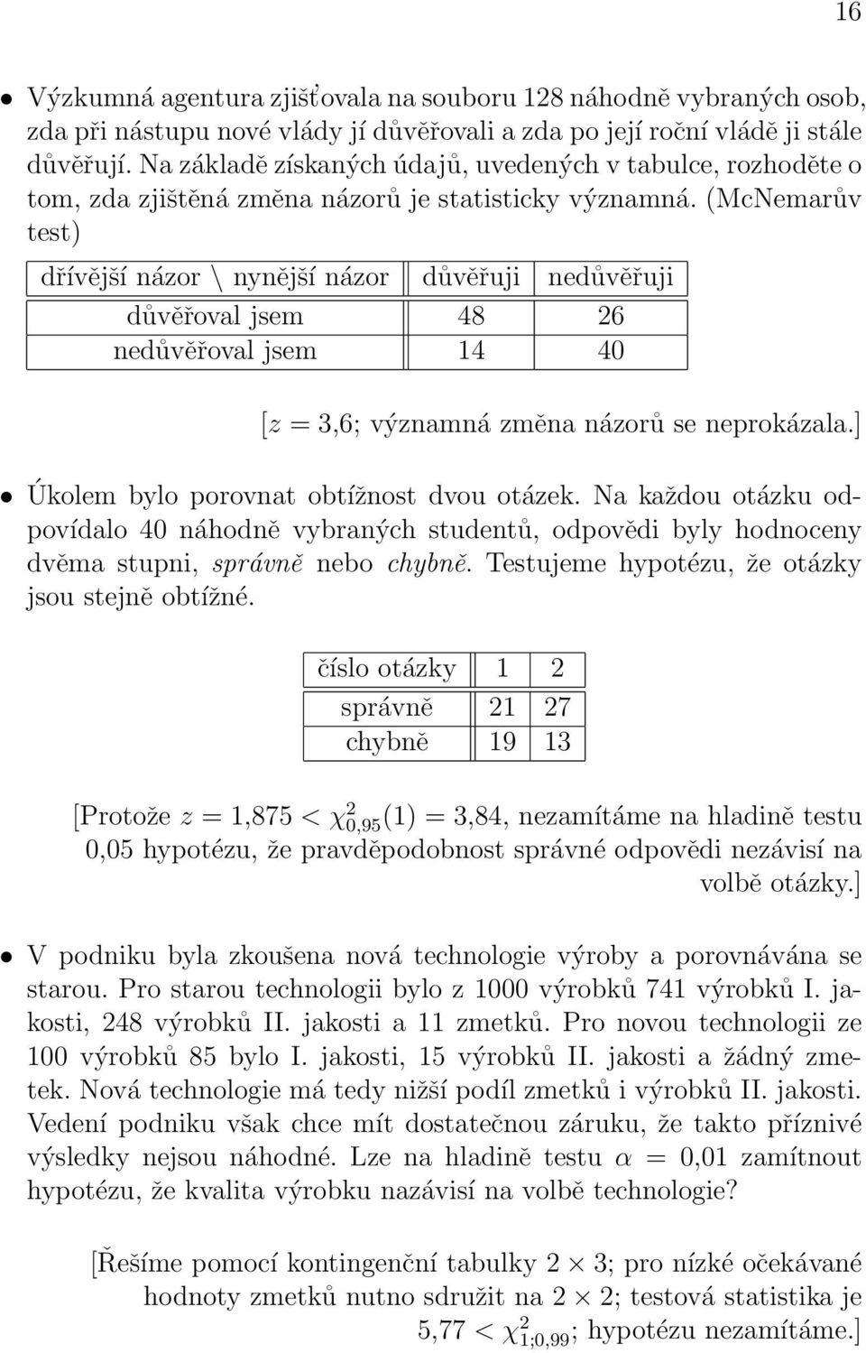 (McNemarův test) dřívější názor \ nynější názor důvěřuji nedůvěřuji důvěřoval jsem 48 26 nedůvěřoval jsem 14 40 [z = 3,6; významná změna názorů se neprokázala.