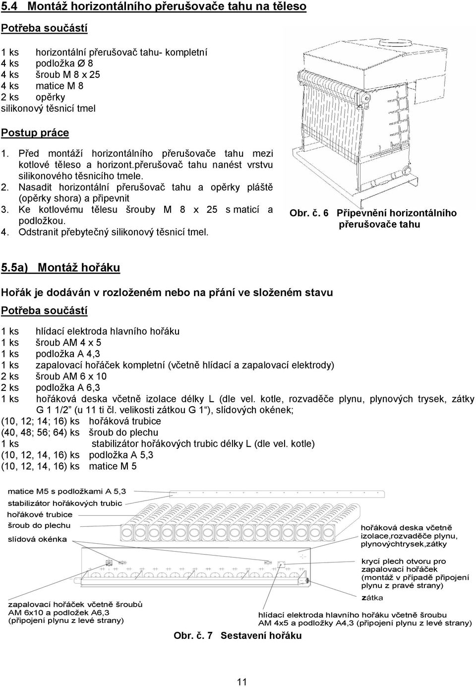 Nasadit horizontální přerušovač tahu a opěrky pláště (opěrky shora) a připevnit 3. Ke kotlovému tělesu šrouby M 8 x 25 s maticí a podložkou. 4. Odstranit přebytečný silikonový těsnicí tmel. Obr. č.