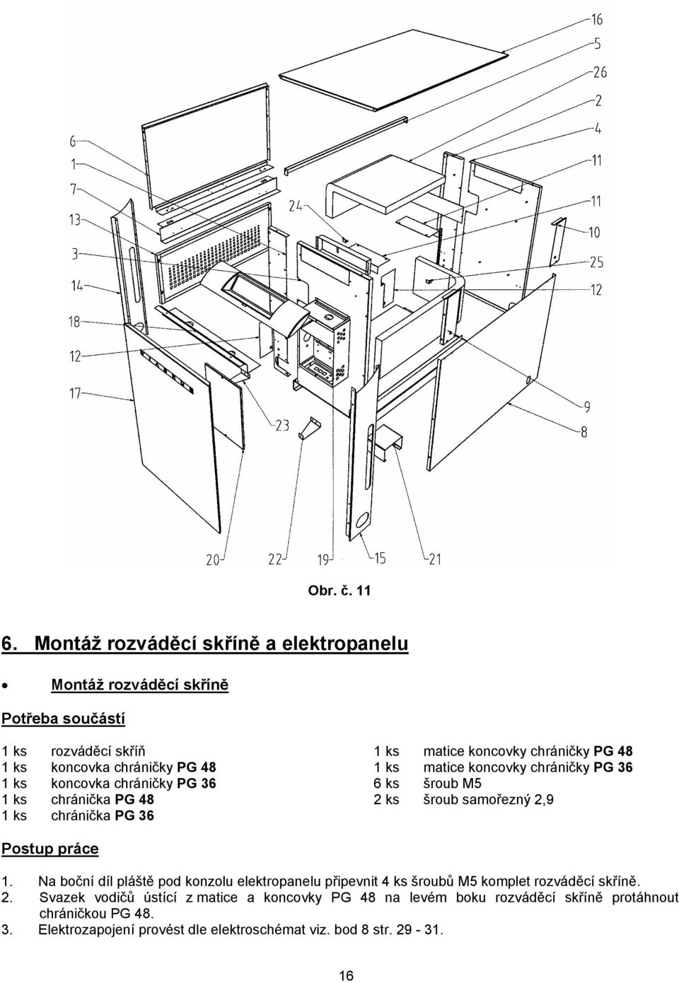 PG 36 1 ks chránička PG 48 1 ks chránička PG 36 1 ks matice koncovky chráničky PG 48 1 ks matice koncovky chráničky PG 36 6 ks šroub M5 2 ks šroub samořezný