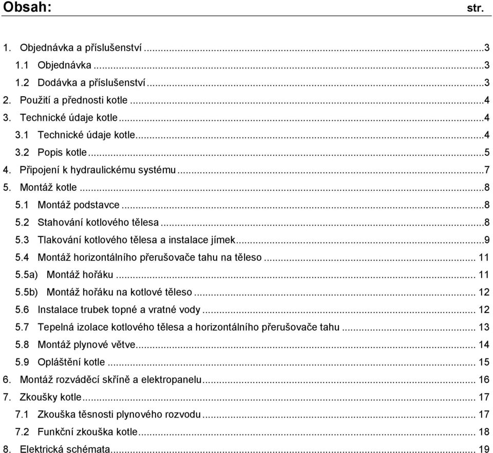 4 Montáž horizontálního přerušovače tahu na těleso... 11 5.5a) Montáž hořáku... 11 5.5b) Montáž hořáku na kotlové těleso... 12 5.6 Instalace trubek topné a vratné vody... 12 5.7 Tepelná izolace kotlového tělesa a horizontálního přerušovače tahu.