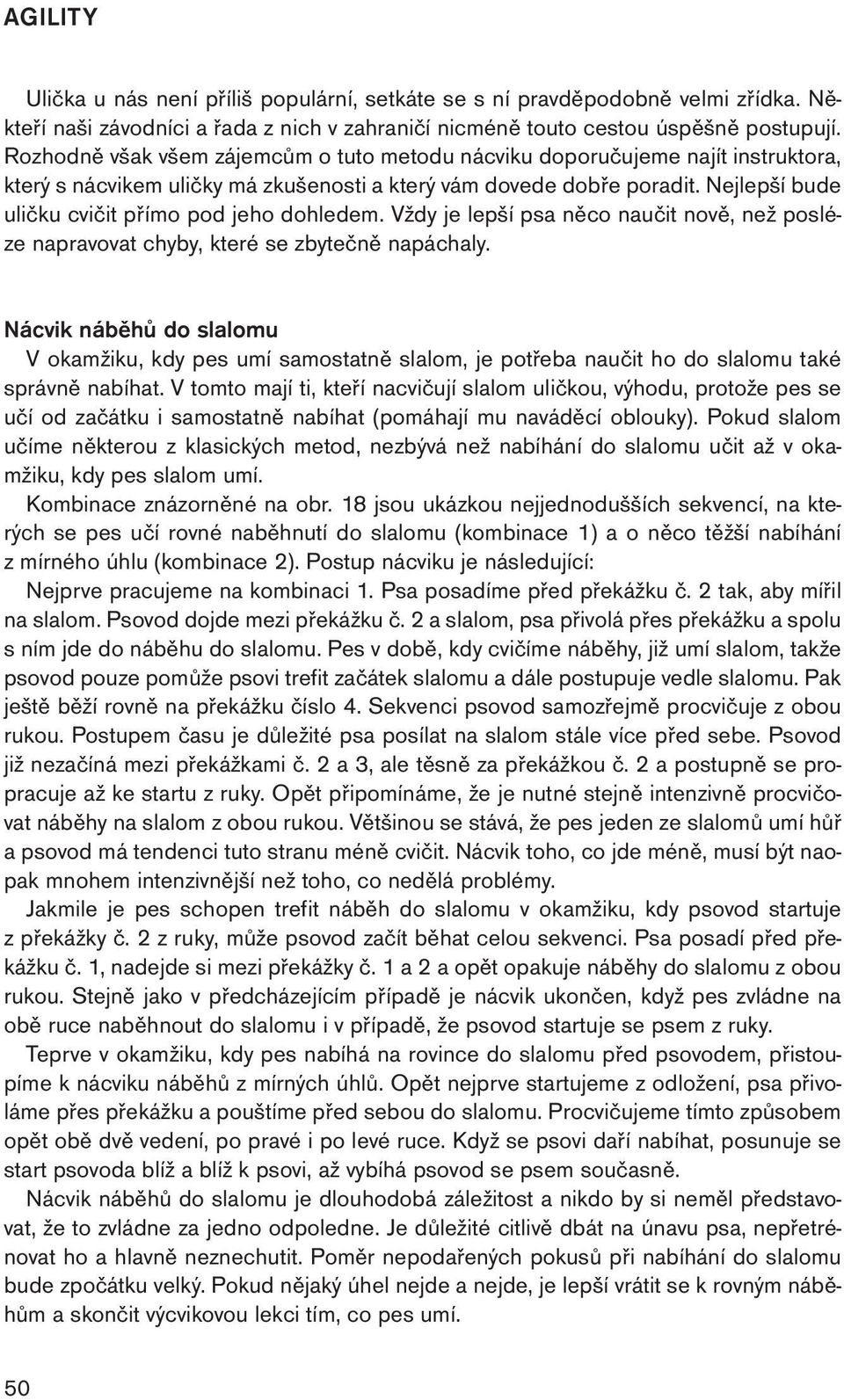 Nejlepší bude uličku cvičit přímo pod jeho dohledem. Vždy je lepší psa něco naučit nově, než posléze napravovat chyby, které se zbytečně napáchaly.