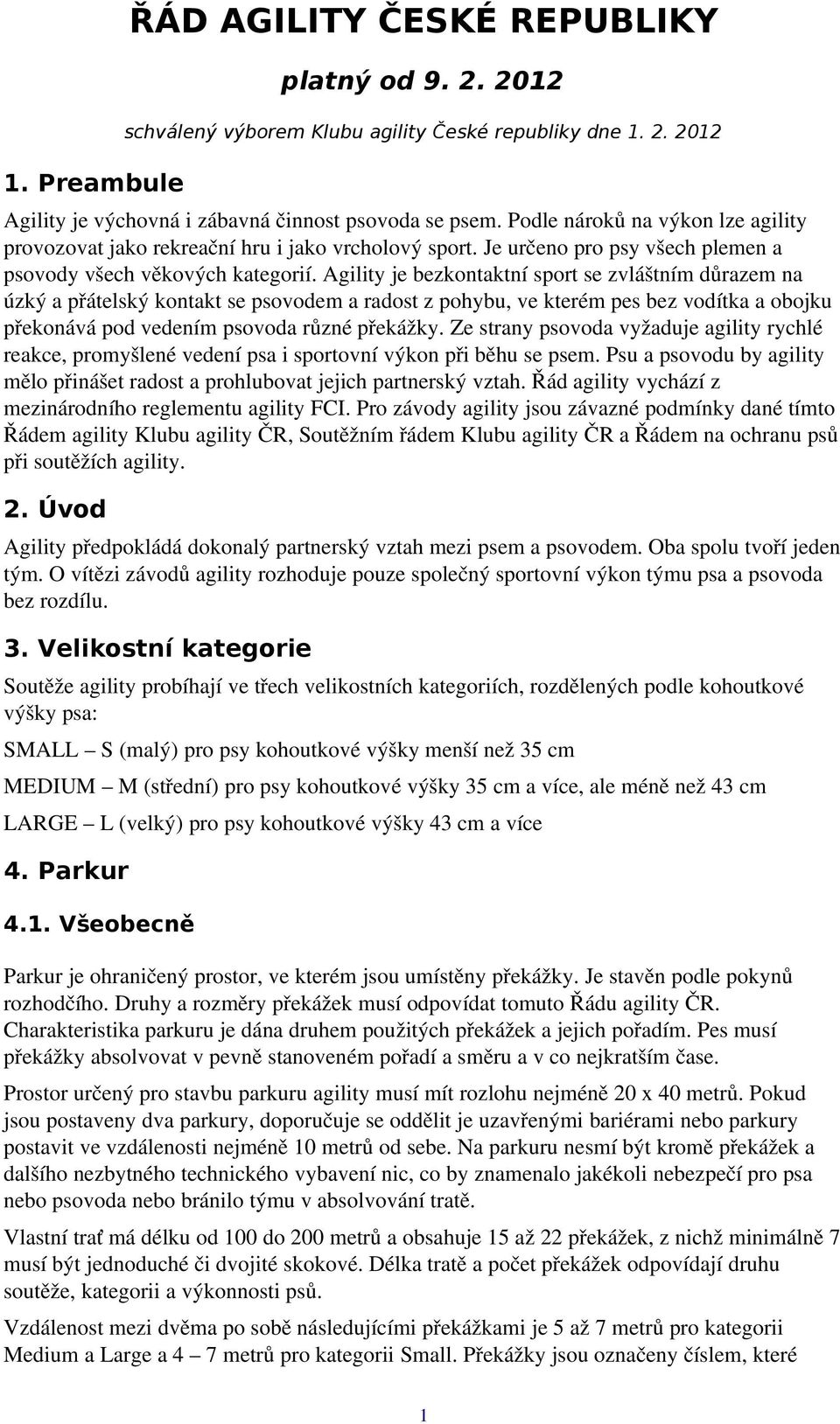Agility je bezkontaktní sport se zvláštním důrazem na úzký a přátelský kontakt se psovodem a radost z pohybu, ve kterém pes bez vodítka a obojku překonává pod vedením psovoda různé překážky.