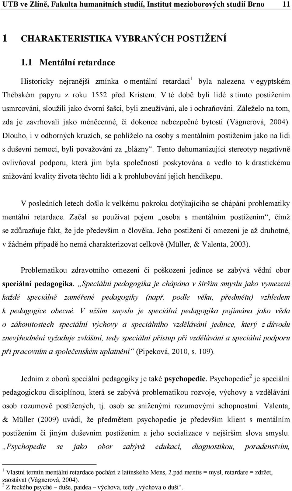 V té době byli lidé s tímto postižením usmrcováni, sloužili jako dvorní šašci, byli zneužíváni, ale i ochraňováni.