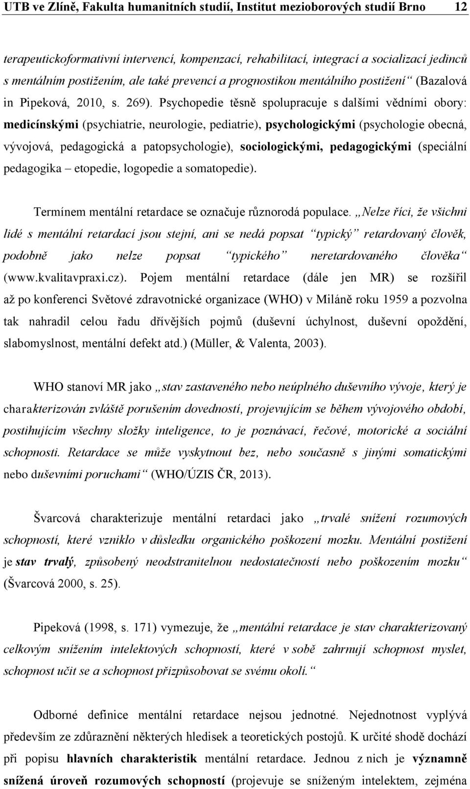 Psychopedie těsně spolupracuje s dalšími vědními obory: medicínskými (psychiatrie, neurologie, pediatrie), psychologickými (psychologie obecná, vývojová, pedagogická a patopsychologie),