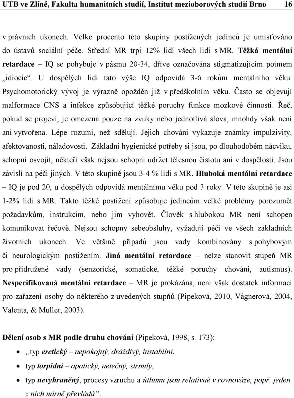 U dospělých lidí tato výše IQ odpovídá 3-6 rokům mentálního věku. Psychomotorický vývoj je výrazně opožděn již v předškolním věku.
