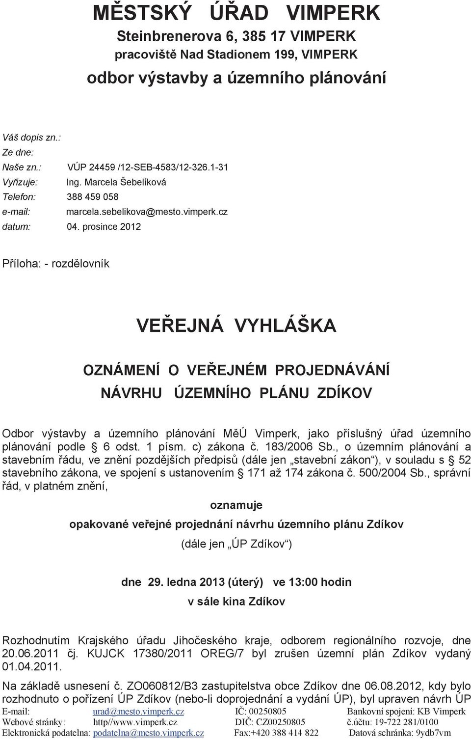 prosince 2012 Příloha: - rozdělovník VEŘEJNÁ VYHLÁŠKA OZNÁMENÍ O VEŘEJNÉM PROJEDNÁVÁNÍ NÁVRHU ÚZEMNÍHO PLÁNU ZDÍV Odbor výstavby a územního plánování MěÚ Vimperk, jako příslušný úřad územního