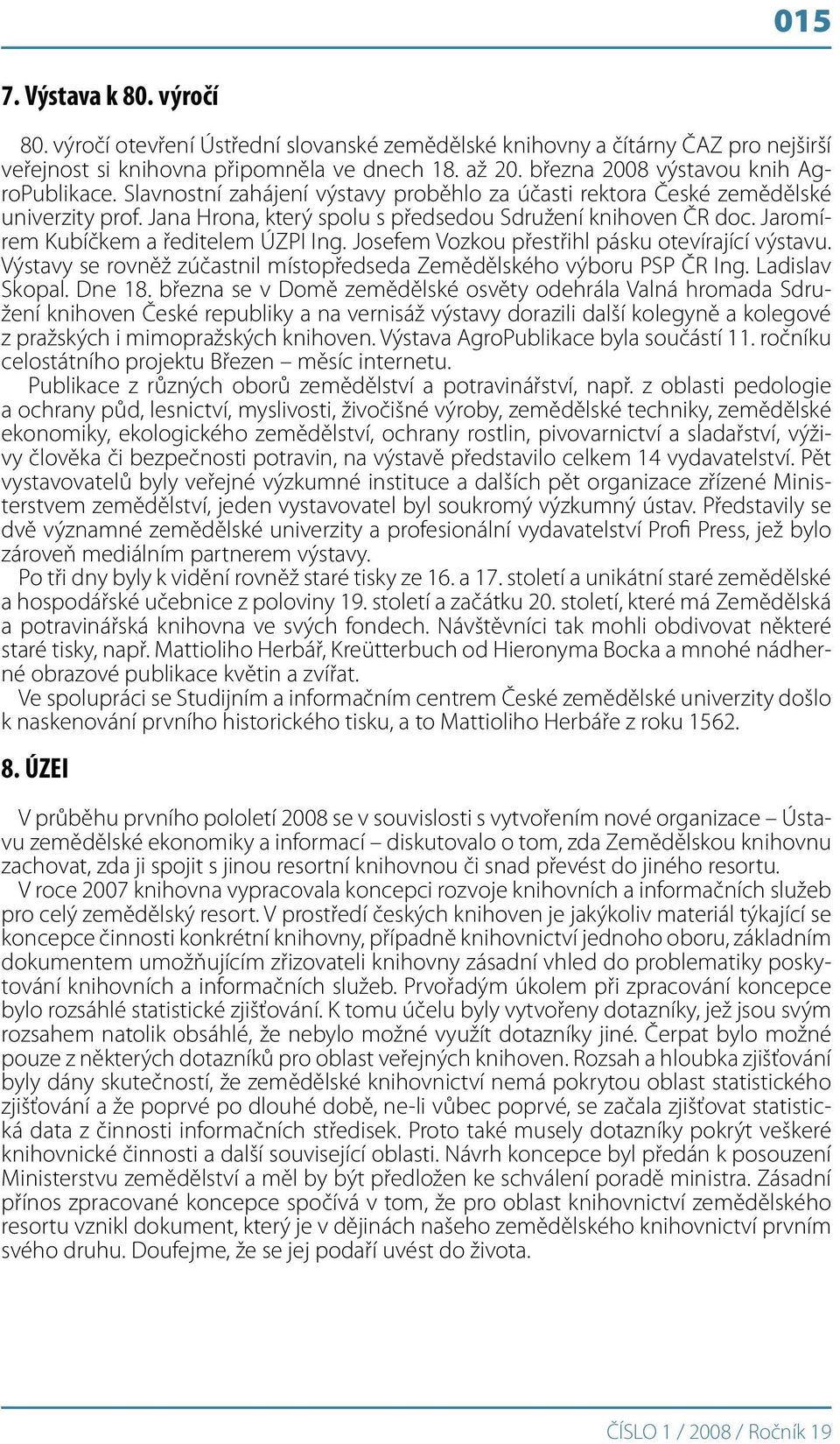 Jaromírem Kubíčkem a ředitelem ÚZPI Ing. Josefem Vozkou přestřihl pásku otevírající výstavu. Výstavy se rovněž zúčastnil místopředseda Zemědělského výboru PSP ČR Ing. Ladislav Skopal. Dne 18.