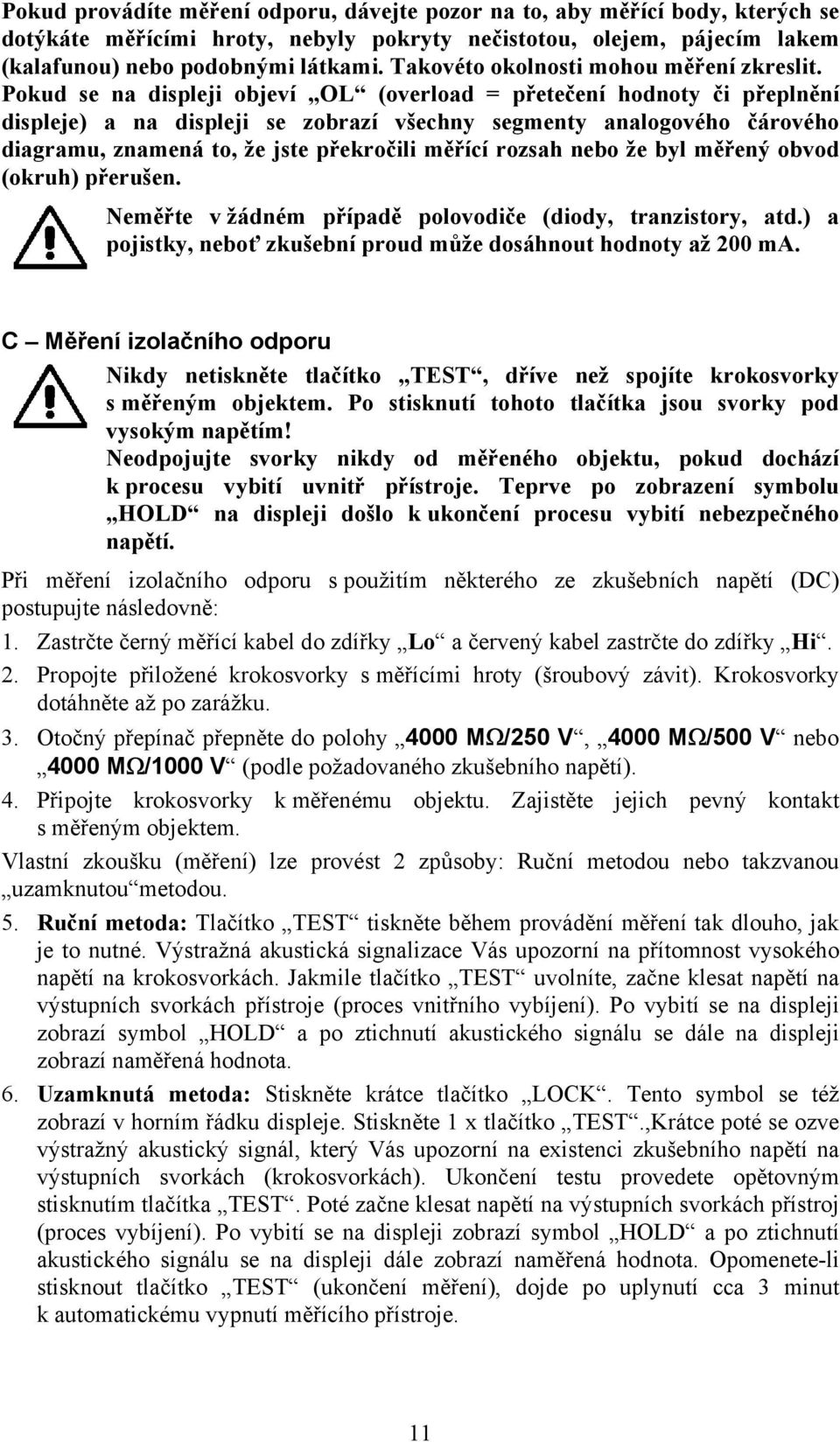 Pokud se na displeji objeví OL (overload = přetečení hodnoty či přeplnění displeje) a na displeji se zobrazí všechny segmenty analogového čárového diagramu, znamená to, že jste překročili měřící