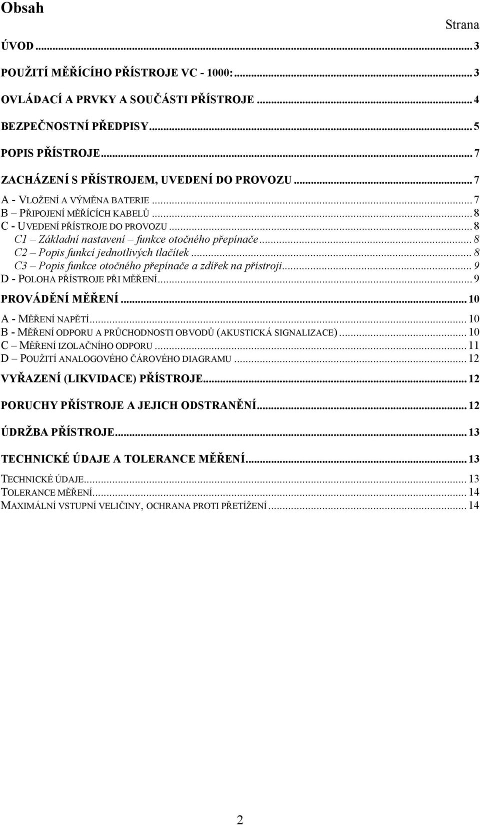 .. 8 C3 Popis funkce otočného přepínače a zdířek na přístroji... 9 D - POLOHA PŘÍSTROJE PŘI MĚŘENÍ... 9 PROVÁDĚNÍ MĚŘENÍ... 10 A - MĚŘENÍ NAPĚTÍ.