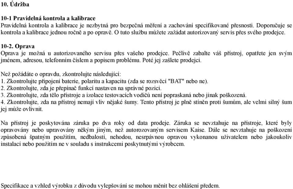 Oprava Oprava je možná u autorizovaného servisu přes vašeho prodejce. Pečlivě zabalte váš přístroj, opatřete jen svým jménem, adresou, telefonním číslem a popisem problému. Poté jej zašlete prodejci.