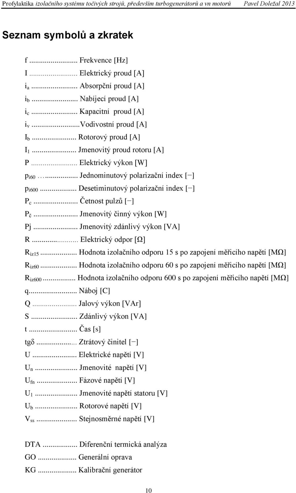 .. Četnost pulzů [ ] P č... Jmenovitý činný výkon [W] Pj... Jmenovitý zdánlivý výkon [VA] R... Elektrický odpor [Ω] R iz15... Hodnota izolačního odporu 15 s po zapojení měřicího napětí [MΩ] R iz60.