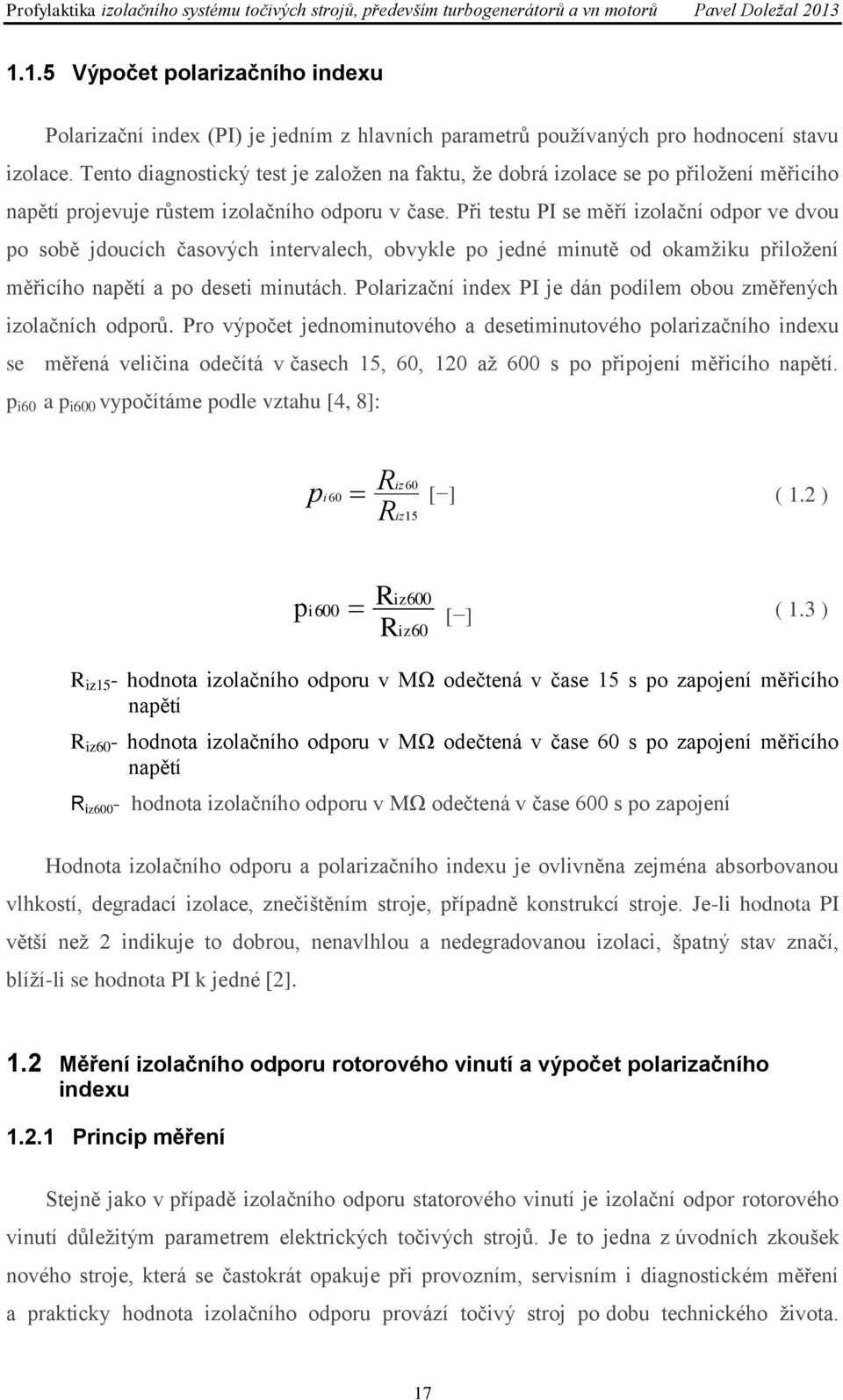 Při testu PI se měří izolační odpor ve dvou po sobě jdoucích časových intervalech, obvykle po jedné minutě od okamžiku přiložení měřicího napětí a po deseti minutách.