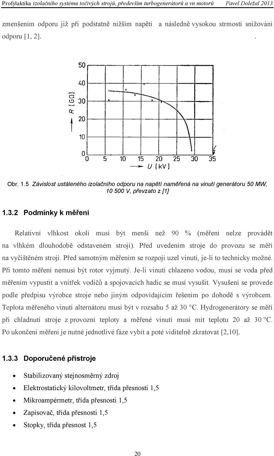 2 Podmínky k měření Relativní vlhkost okolí musí být menší než 90 % (měření nelze provádět na vlhkém dlouhodobě odstaveném stroji). Před uvedením stroje do provozu se měří na vyčištěném stroji.