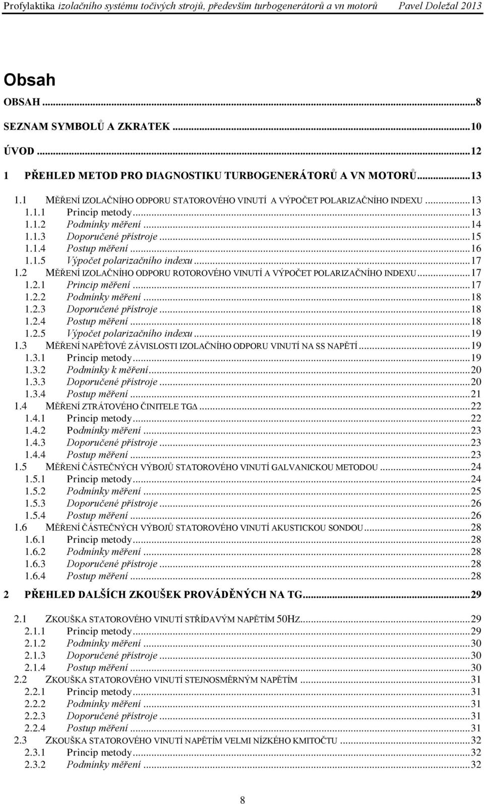 1.5 Výpočet polarizačního indexu... 17 1.2 MĚŘENÍ IZOLAČNÍHO ODPORU ROTOROVÉHO VINUTÍ A VÝPOČET POLARIZAČNÍHO INDEXU... 17 1.2.1 Princip měření... 17 1.2.2 Podmínky měření... 18 1.2.3 Doporučené přístroje.