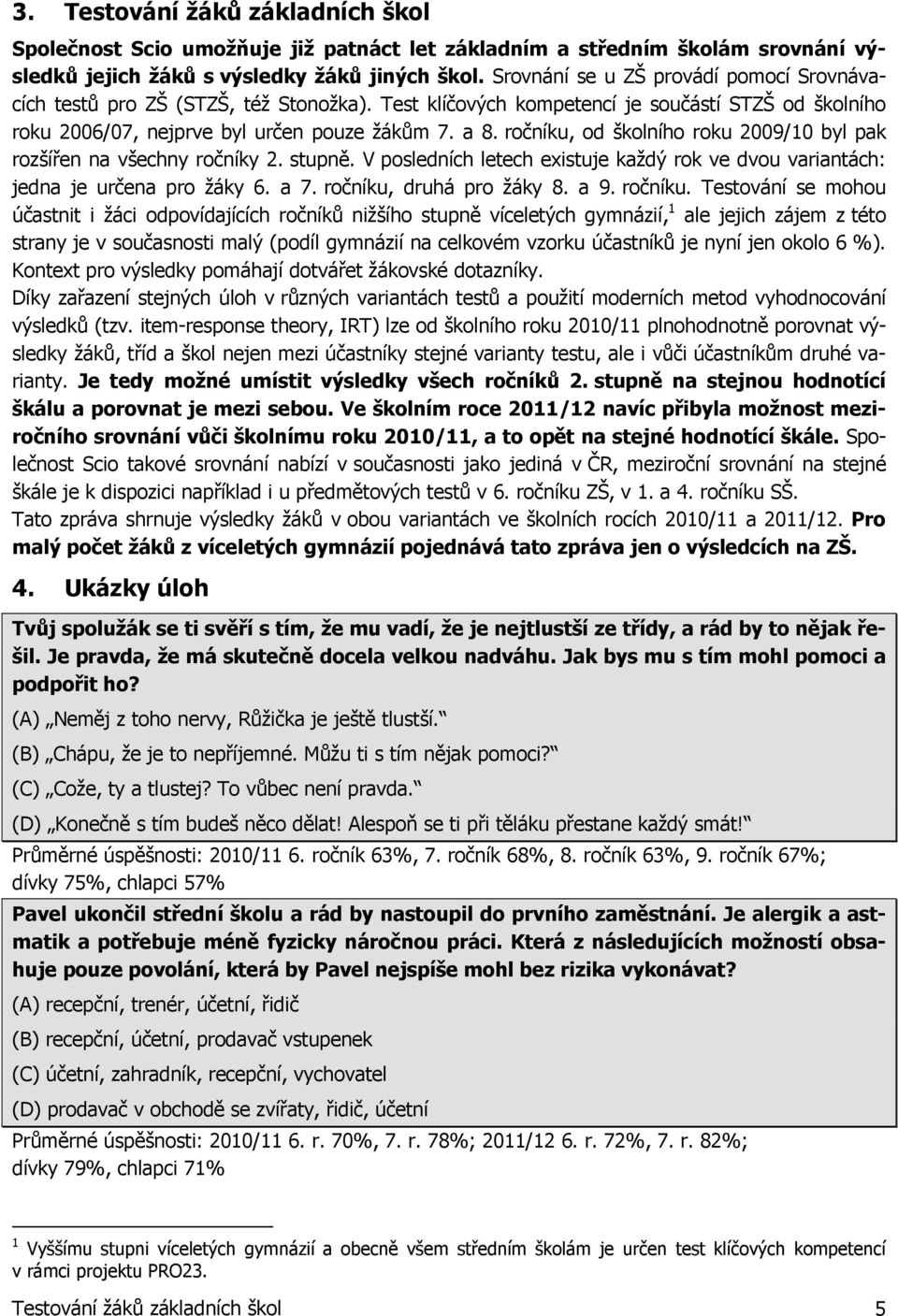 ročníku, od školního roku 2009/10 byl pak rozšířen na všechny ročníky 2. stupně. V posledních letech existuje každý rok ve dvou variantách: jedna je určena pro žáky 6. a 7. ročníku, druhá pro žáky 8.