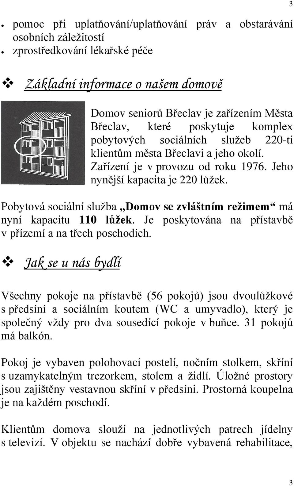 Pobytová sociální služba Domov se zvláštním režimem má nyní kapacitu 110 lůžek. Je poskytována na přístavbě v přízemí a na třech poschodích.