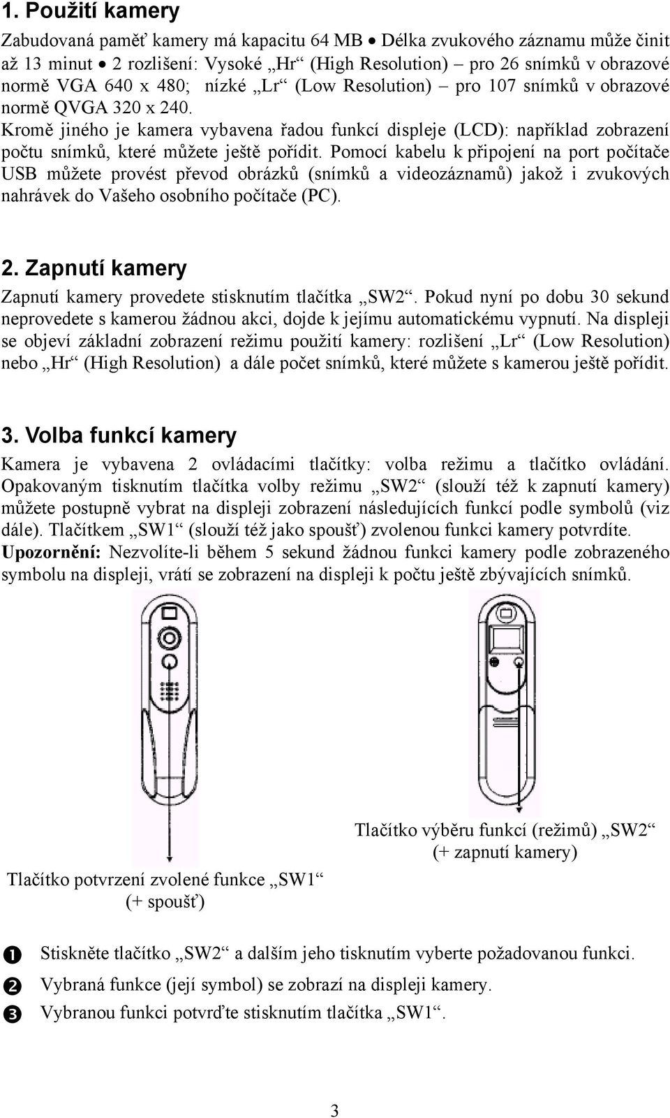 Pomocí kabelu k připojení na port počítače USB můžete provést převod obrázků (snímků a videozáznamů) jakož i zvukových nahrávek do Vašeho osobního počítače (PC). 2.