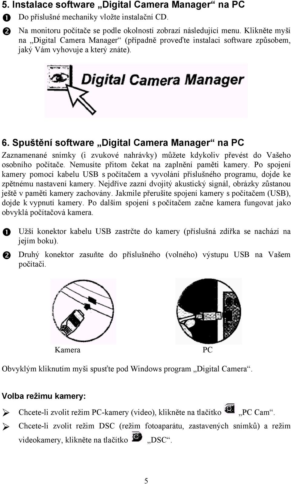 Spuštění software Digital Camera Manager na PC Zaznamenané snímky (i zvukové nahrávky) můžete kdykoliv převést do Vašeho osobního počítače. Nemusíte přitom čekat na zaplnění paměti kamery.