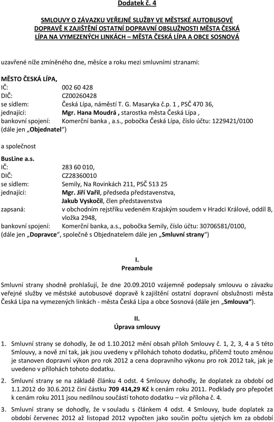 zmíněného dne, měsíce a roku mezi smluvními stranami: MĚSTO ČESKÁ LÍPA, IČ: 002 60 428 DIČ: CZ00260428 se sídlem: Česká Lípa, náměstí T. G. Masaryka č.p. 1, PSČ 470 36, jednající: Mgr.