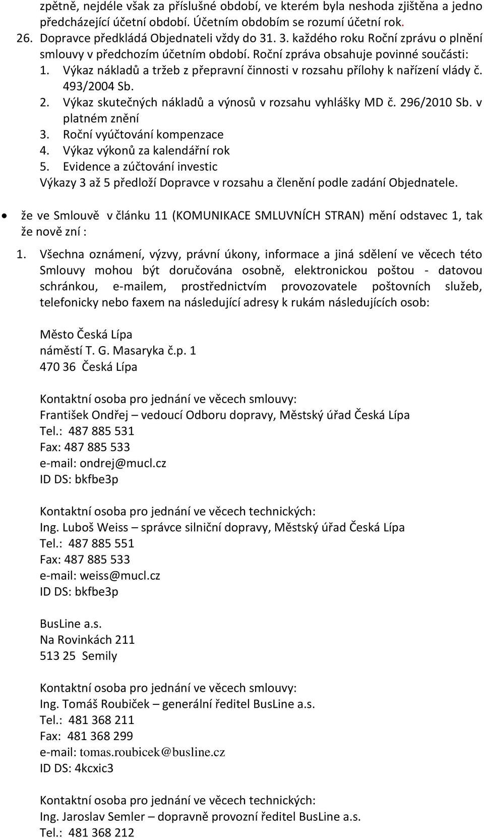 493/2004 Sb. 2. Výkaz skutečných nákladů a výnosů v rozsahu vyhlášky MD č. 296/2010 Sb. v platném znění 3. Roční vyúčtování kompenzace 4. Výkaz výkonů za kalendářní rok 5.