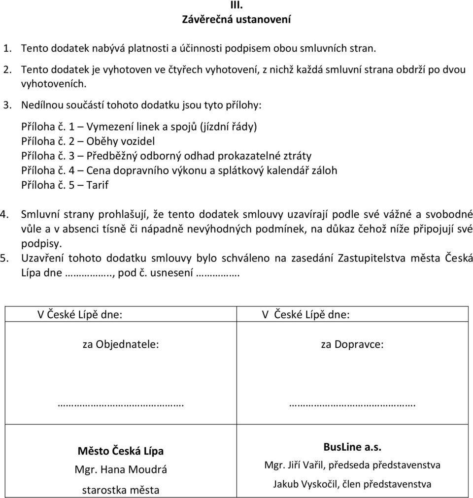 1 Vymezení linek a spojů (jízdní řády) Příloha č. 2 Oběhy vozidel Příloha č. 3 Předběžný odborný odhad prokazatelné ztráty Příloha č. 4 Cena dopravního výkonu a splátkový kalendář záloh Příloha č.