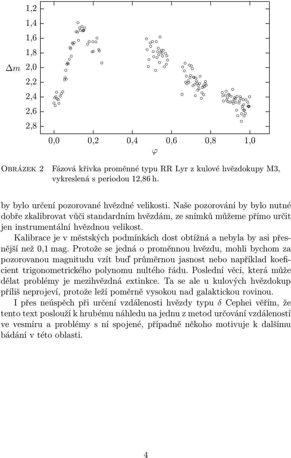 Kalibrace je v městských podmínkách dost obtížná a nebyla by asi přesnějšínež0,1mag.