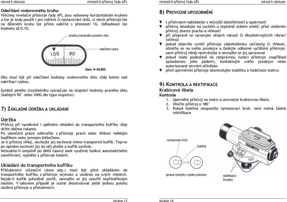 Symbol plného trojúhelníku vyznačuje na stupnici hodnoty pravého úhlu (každých 90 nebo 100G dle typu stupnice).