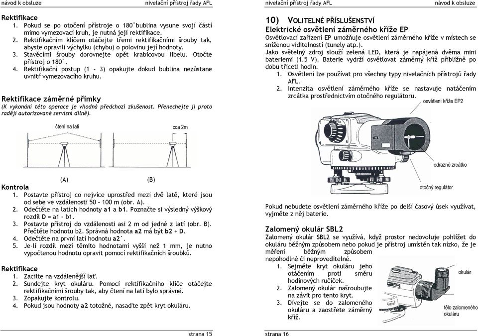 4. Rektifikační postup (1 3) opakujte dokud bublina nezůstane uvnitř vymezovacího kruhu. Rektifikace záměrné přímky (K vykonání této operace je vhodná předchozí zkušenost.