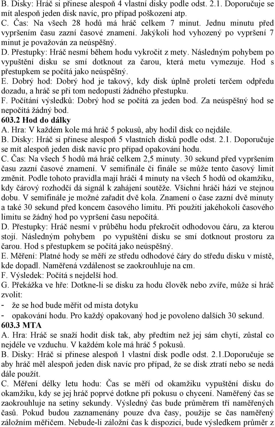 Následným pohybem po vypuštění disku se smí dotknout za čarou, která metu vymezuje. Hod s přestupkem se počítá jako neúspěšný. E.