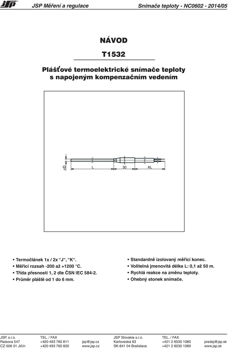 Volitelná jmenovitá délka L: 0,1 až 50 m. Rychlá reakce na změnu teploty. Ohebný stonek snímače. JSP, s.r.o. TEL. / FAX JSP Slovakia s.r.o. TEL. / FAX Raisova 547 +420 493 760 811 jsp@jsp.