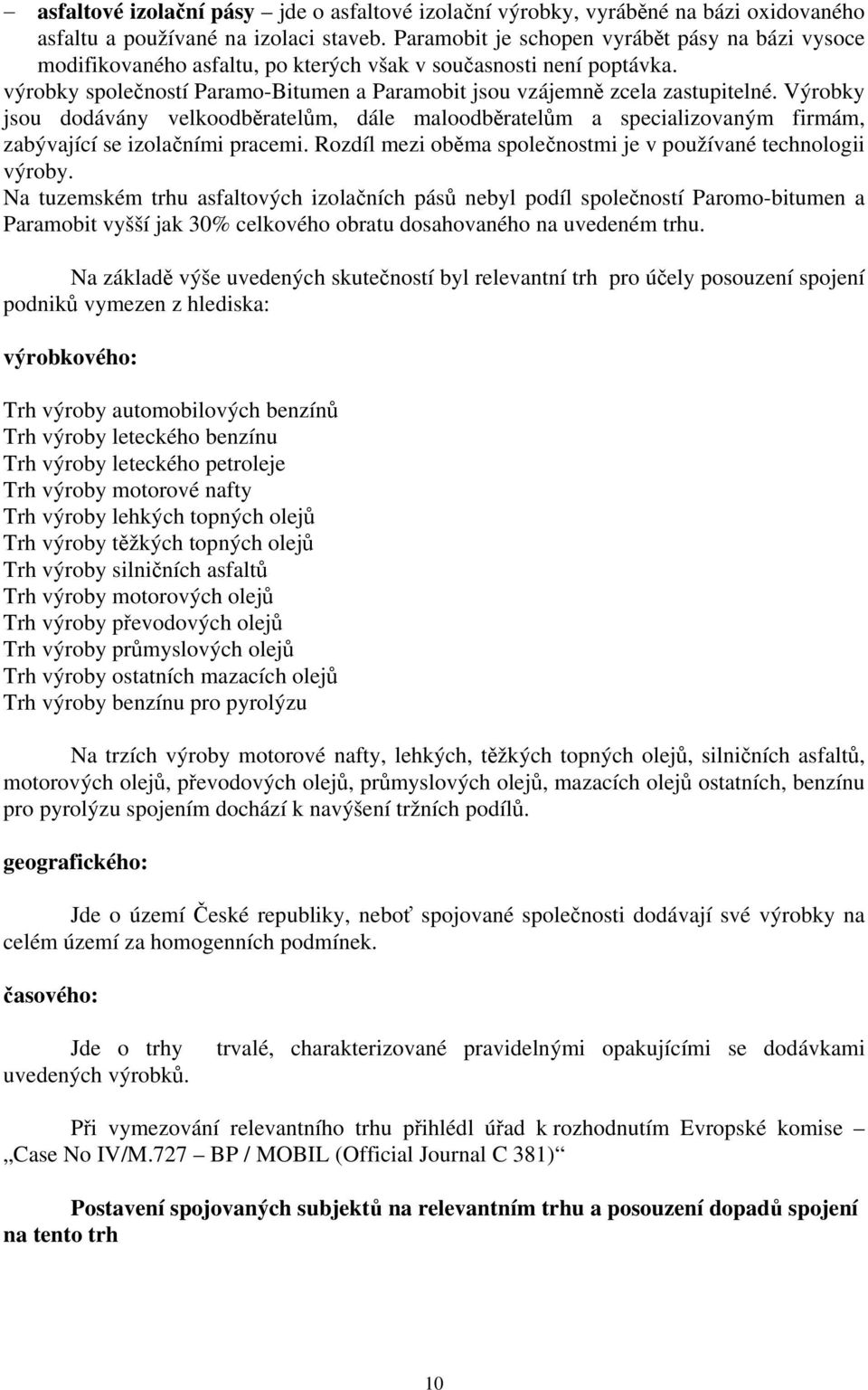 Výrobky jsou dodávány velkoodběratelům, dále maloodběratelům a specializovaným firmám, zabývající se izolačními pracemi. Rozdíl mezi oběma společnostmi je v používané technologii výroby.