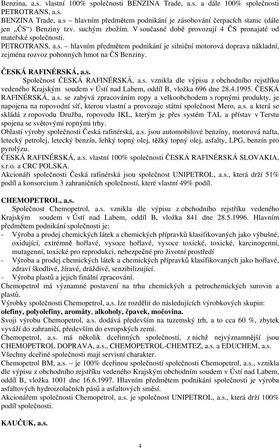 ČESKÁ RAFINÉRSKÁ, a.s. Společnost ČESKÁ RAFINÉRSKÁ, a.s. vznikla dle výpisu z obchodního rejstříku vedeného Krajským soudem v Ústí nad Labem, oddíl B, vložka 696 dne 28.4.1995. ČESKÁ RAFINÉRSKÁ, a.s. se zabývá zpracováním ropy a velkoobchodem s ropnými produkty, je napojena na ropovodní síť, kterou vlastní a provozuje státní společnost Mero, a.