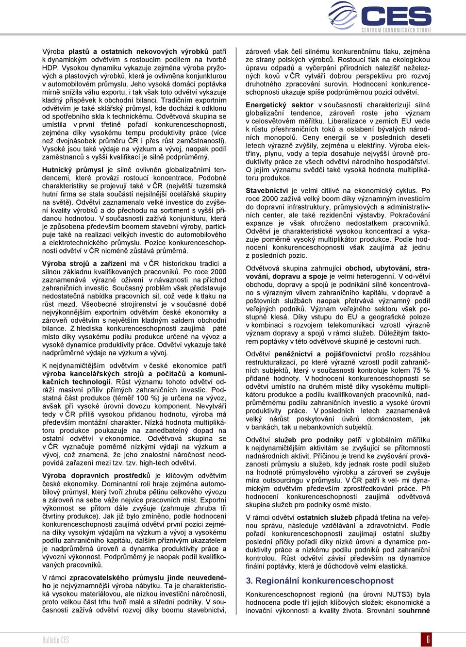 Jeho vysoká domácí poptávka mírně snížila váhu exportu, i tak však toto odvětví vykazuje kladný příspěvek k obchodní bilanci.