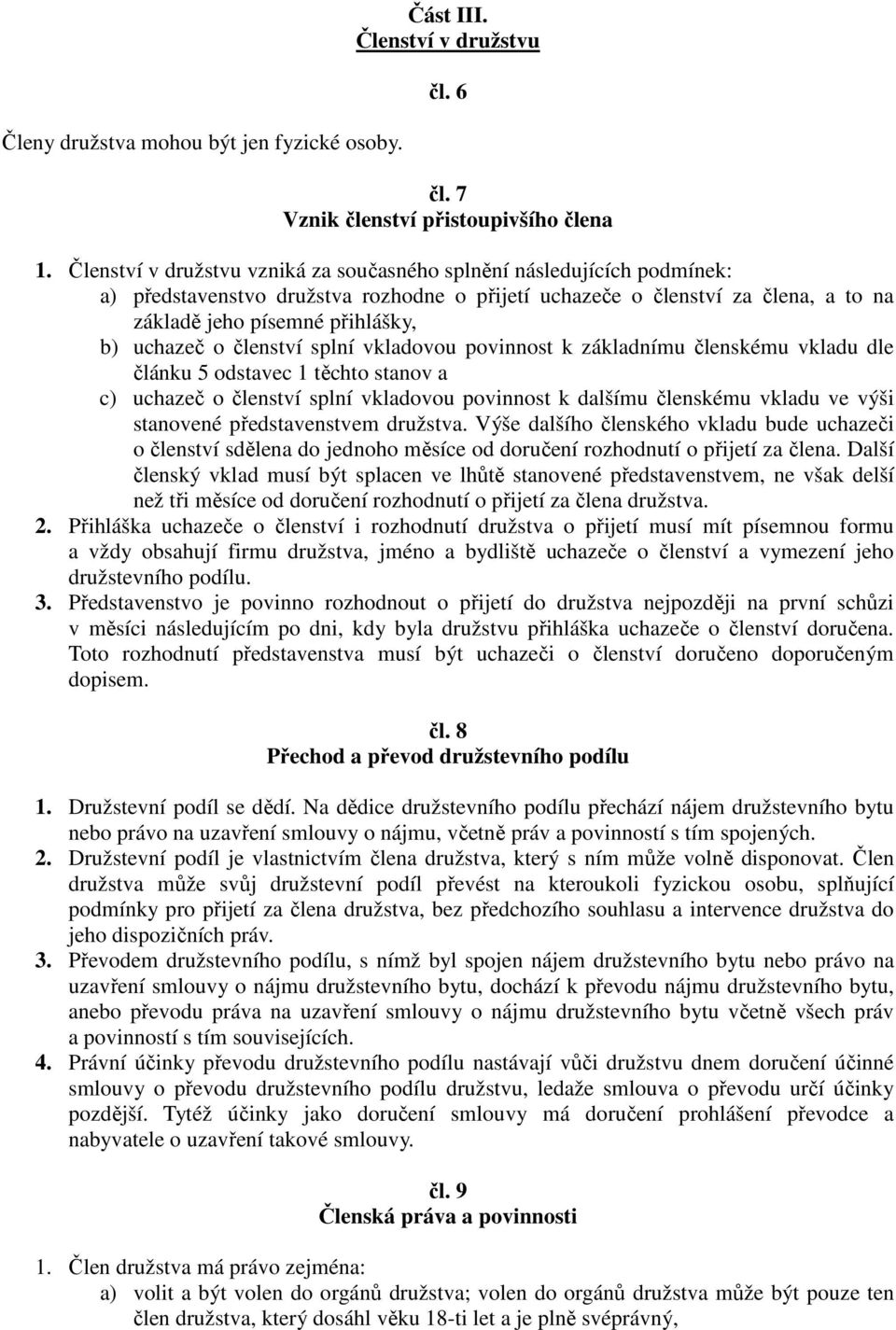 o členství splní vkladovou povinnost k základnímu členskému vkladu dle článku 5 odstavec 1 těchto stanov a c) uchazeč o členství splní vkladovou povinnost k dalšímu členskému vkladu ve výši stanovené