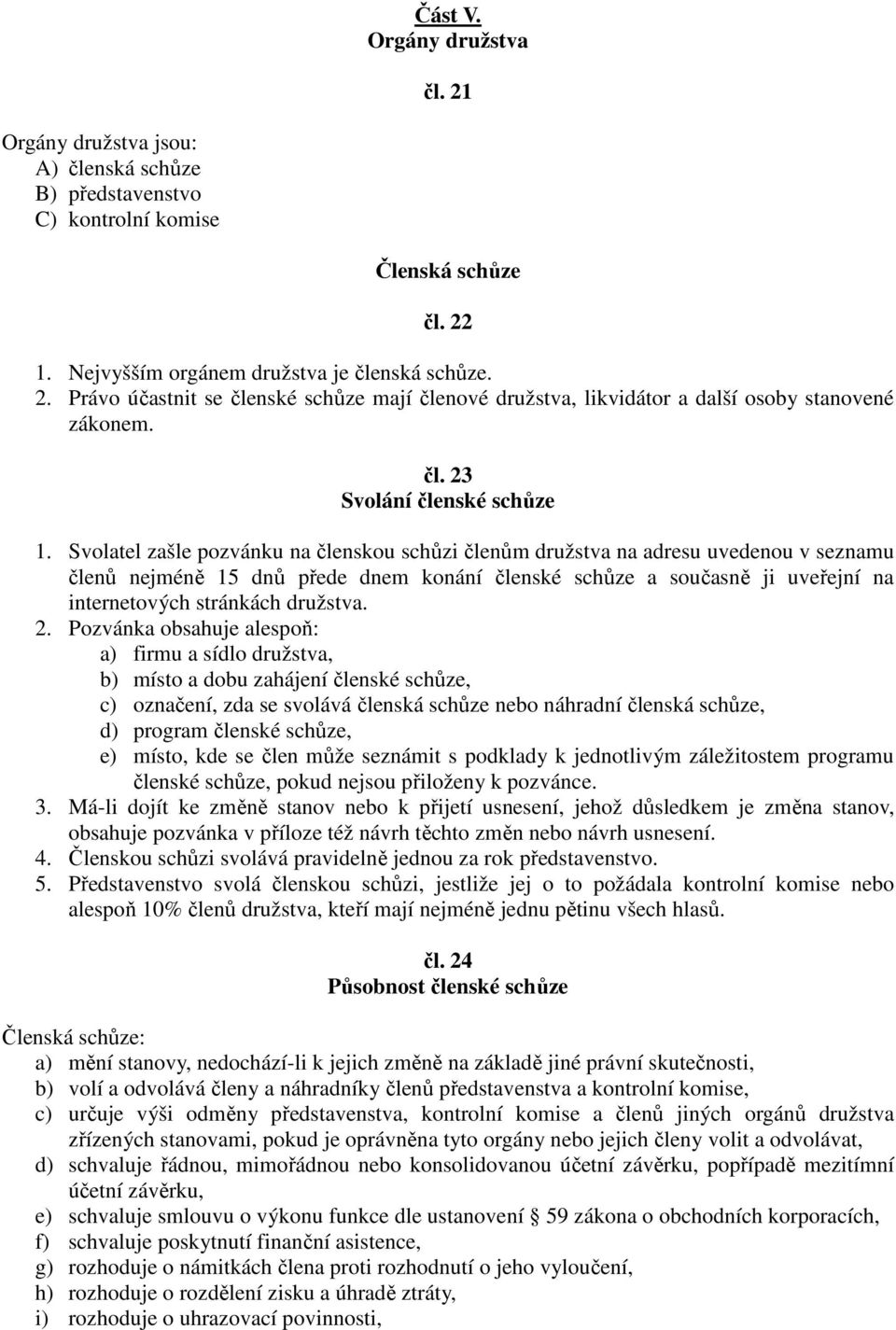 Svolatel zašle pozvánku na členskou schůzi členům družstva na adresu uvedenou v seznamu členů nejméně 15 dnů přede dnem konání členské schůze a současně ji uveřejní na internetových stránkách