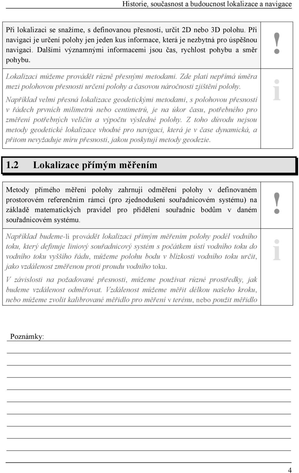 Lokalzac můžeme provádět různě přesným metodam. Zde platí nepřímá úměra mez polohovou přesnost určení polohy a časovou náročnost zjštění polohy.