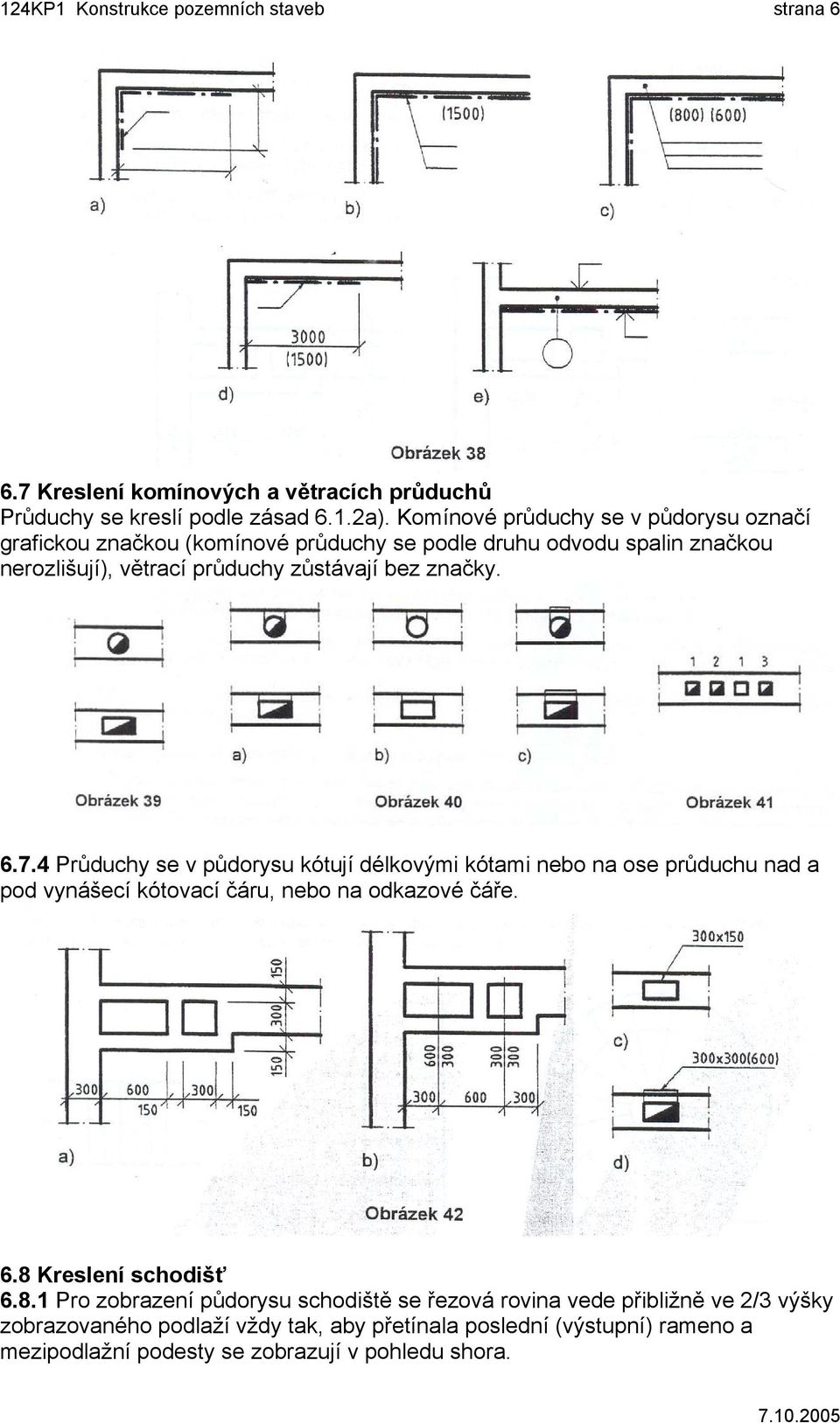 6.7.4 Průduchy se v půdorysu kótují délkovými kótami nebo na ose průduchu nad a pod vynášecí kótovací čáru, nebo na odkazové čáře. 6.8 