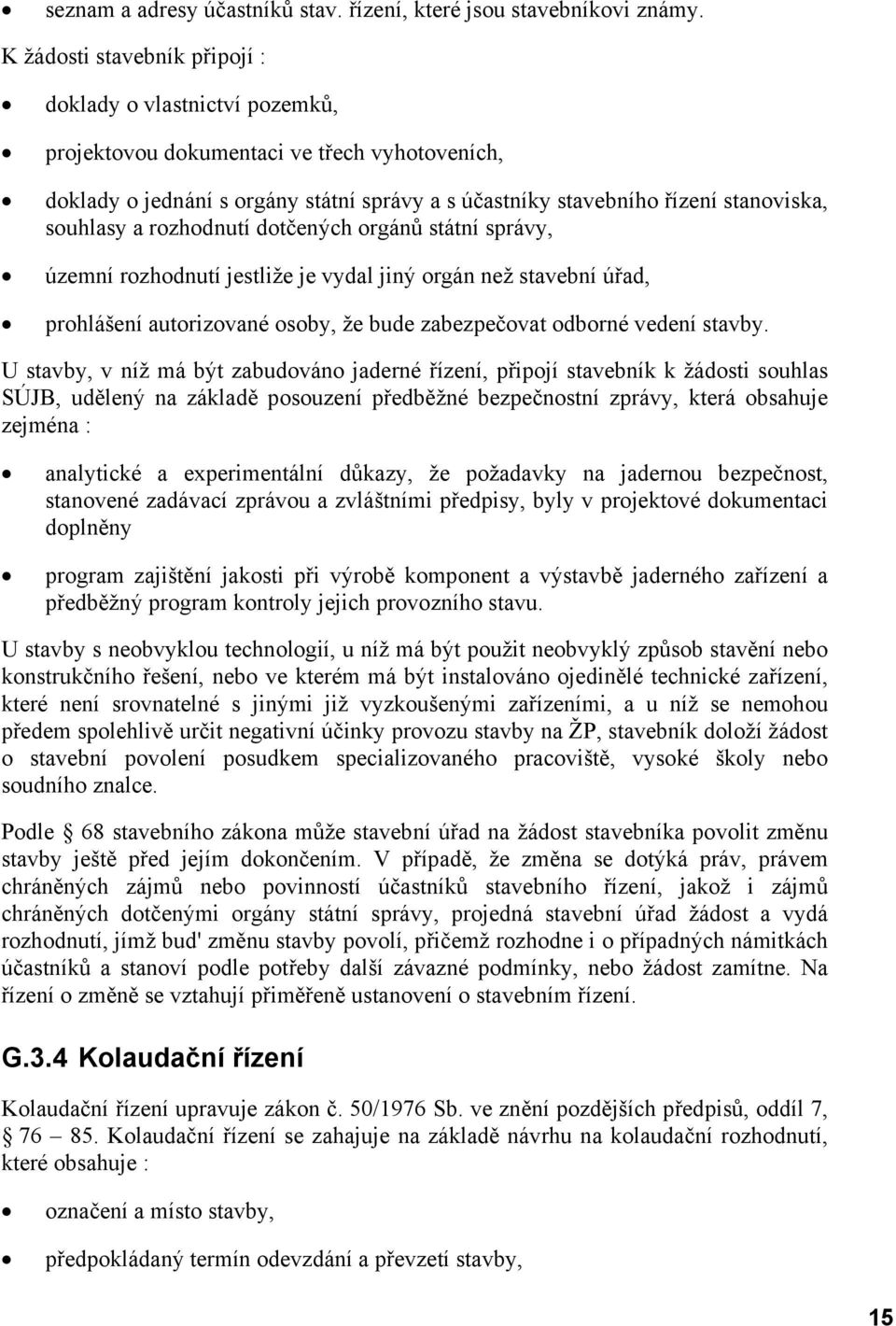 souhlasy a rozhodnutí dotčených orgánů státní správy, územní rozhodnutí jestliže je vydal jiný orgán než stavební úřad, prohlášení autorizované osoby, že bude zabezpečovat odborné vedení stavby.