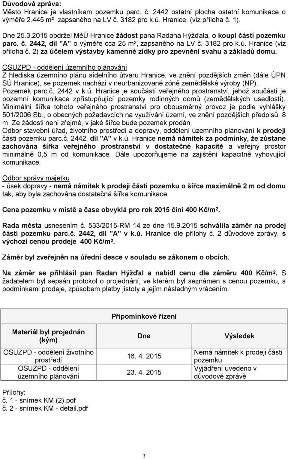 OSUZPD - oddělení územního plánování Z hlediska územního plánu sídelního útvaru Hranice, ve znění pozdějších změn (dále ÚPN SÚ Hranice), se pozemek nachází v neurbanizované zóně zemědělské výroby